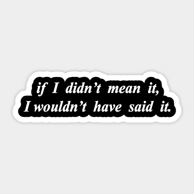 i wouldnt say it if i didnt mean it Sticker by NotComplainingJustAsking